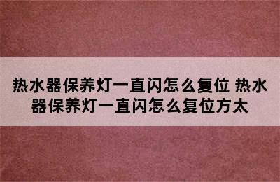 热水器保养灯一直闪怎么复位 热水器保养灯一直闪怎么复位方太